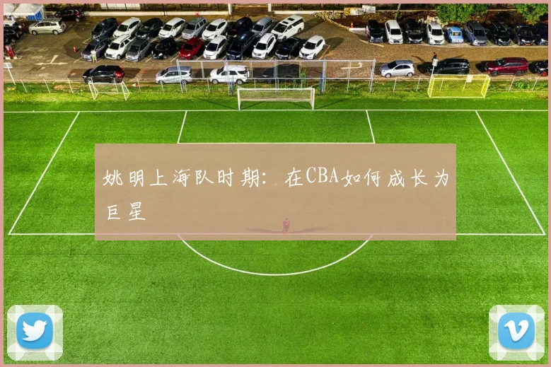 姚明上海队时期：在CBA如何成长为巨星