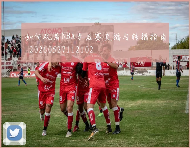如何观看NBA季后赛直播与转播指南_20260527112102
