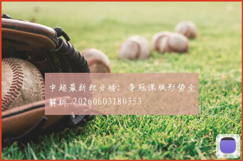 中超最新积分榜：争冠保级形势全解析_20260603180353