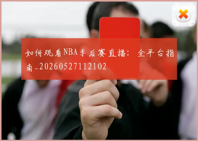 如何观看NBA季后赛直播：全平台指南_20260527112102