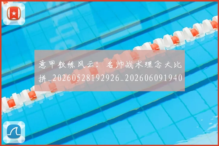 意甲教练风云：名帅战术理念大比拼_20260528192926_20260609194033