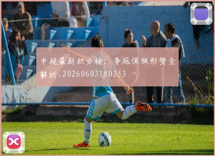 中超最新积分榜：争冠保级形势全解析_20260603180353