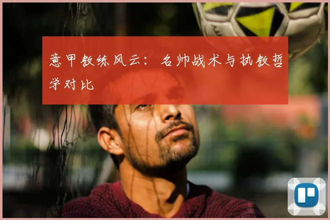 意甲教练风云：名帅战术与执教哲学对比
