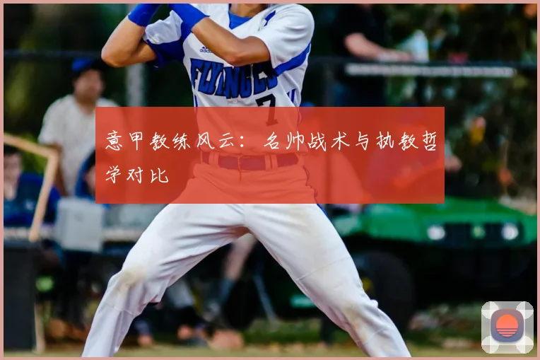 意甲教练风云：名帅战术与执教哲学对比