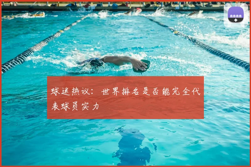 球迷热议：世界排名是否能完全代表球员实力
