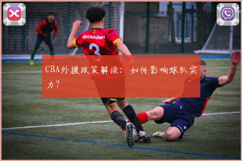 CBA外援政策解读：如何影响球队实力？