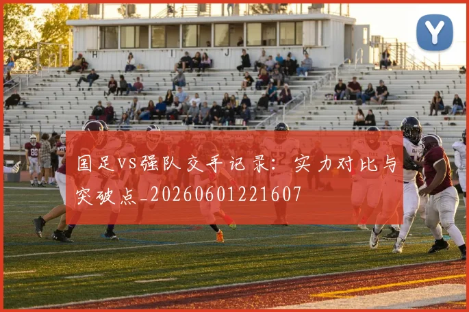 国足vs强队交手记录：实力对比与突破点_20260601221607
