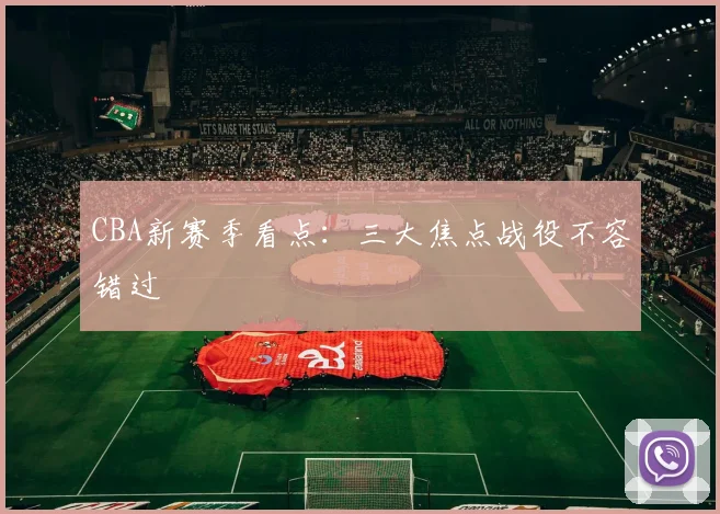 CBA新赛季看点:三大焦点战役不容错过