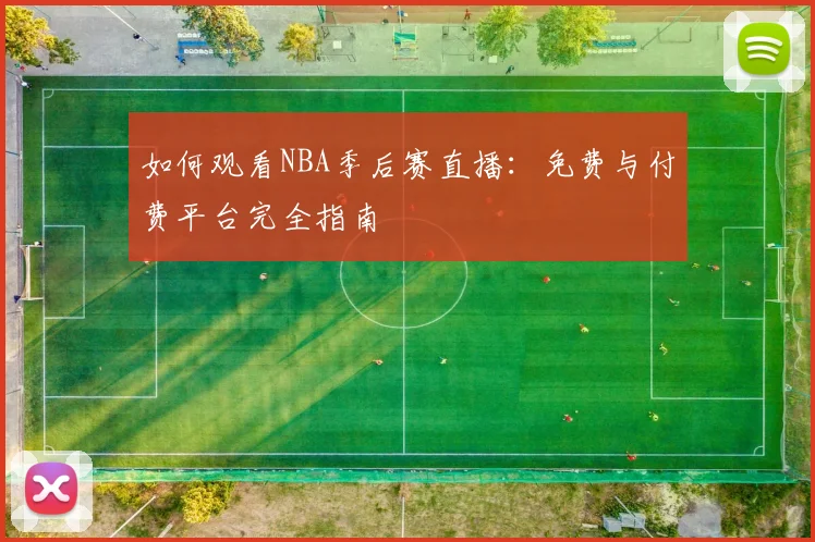 如何观看NBA季后赛直播：免费与付费平台完全指南