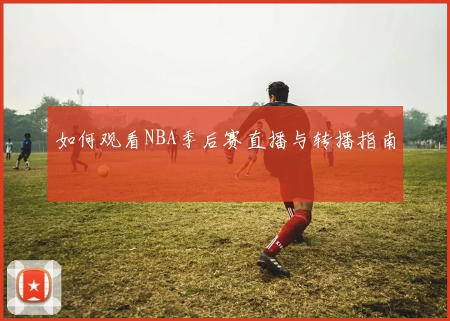 如何观看NBA季后赛直播与转播指南