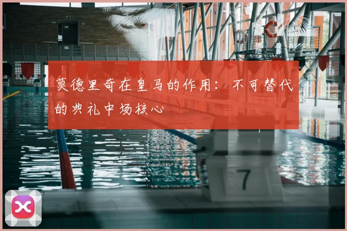 莫德里奇在皇马的作用：不可替代的典礼中场核心