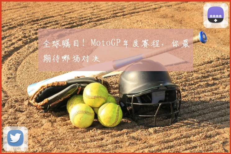 全球瞩目！MotoGP年度赛程，你最期待哪场对决