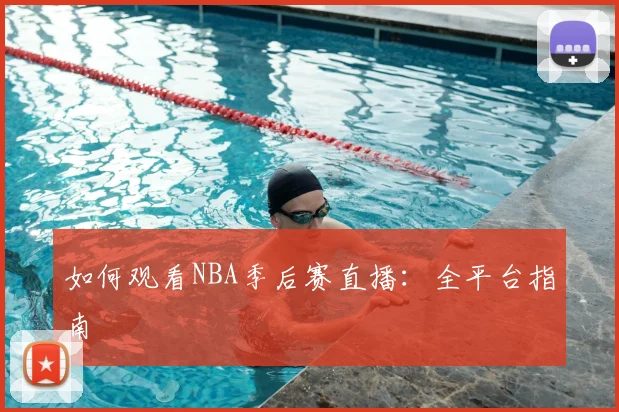 如何观看NBA季后赛直播：全平台指南