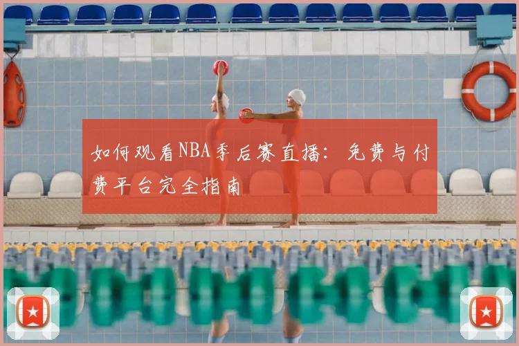 如何观看NBA季后赛直播：免费与付费平台完全指南