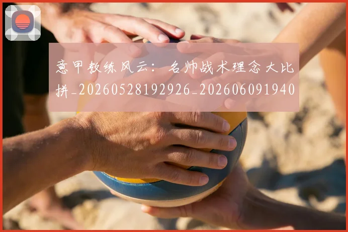 意甲教练风云：名帅战术理念大比拼_20260528192926_20260609194033