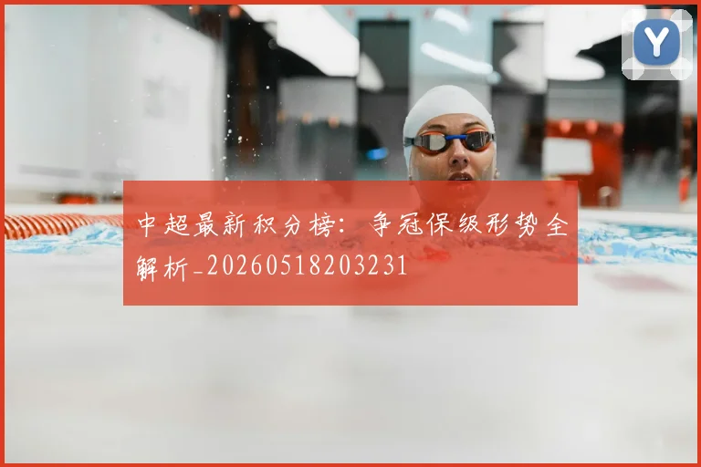 中超最新积分榜：争冠保级形势全解析_20260518203231