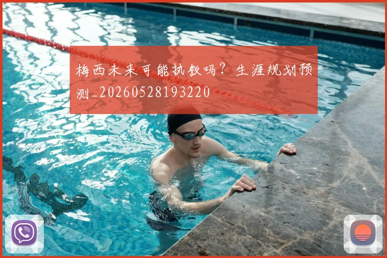 梅西未来可能执教吗？生涯规划预测_20260528193220